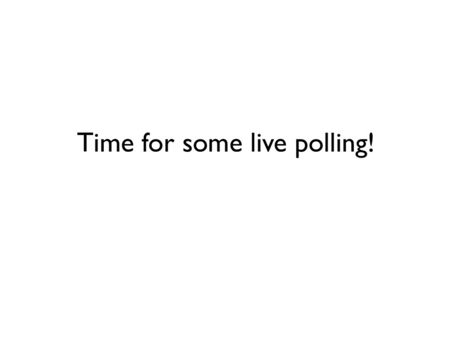 Time for some live polling!
