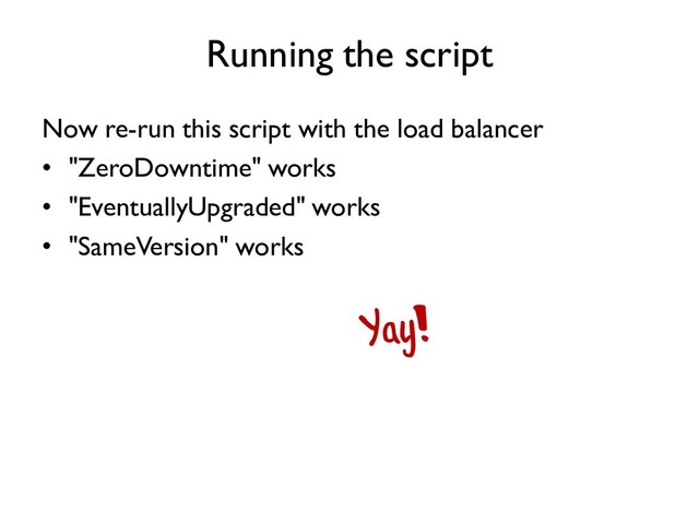 Running the script
Now re-run this script with the load balancer
• "ZeroDowntime" works
• "EventuallyUpgraded" works
• "SameVersion" works
