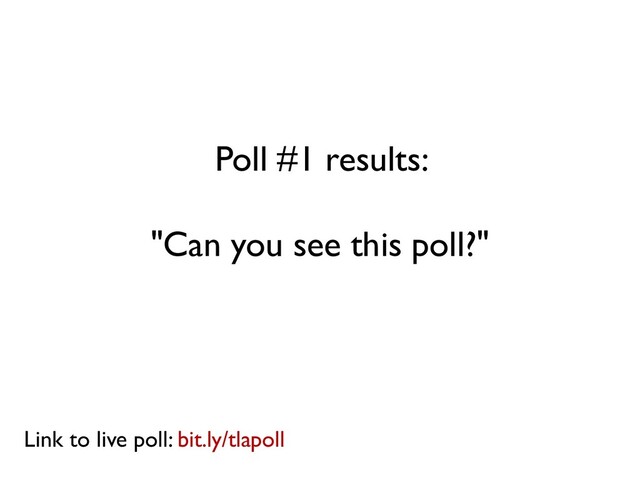 Poll #1 results:
"Can you see this poll?"
Link to live poll: bit.ly/tlapoll
