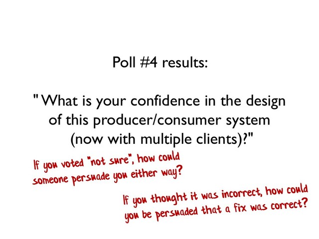 Poll #4 results:
" What is your confidence in the design
of this producer/consumer system
(now with multiple clients)?"

