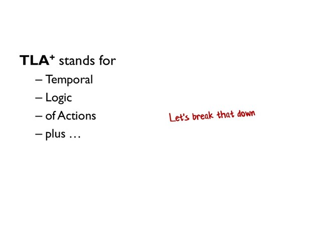 TLA+ stands for
– Temporal
– Logic
– of Actions
– plus …

