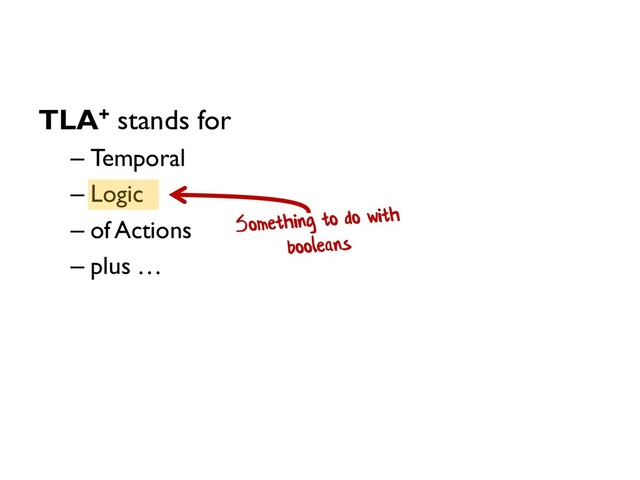 TLA+ stands for
– Temporal
– Logic
– of Actions
– plus …
