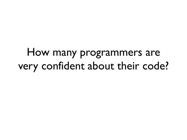 How many programmers are
very confident about their code?
