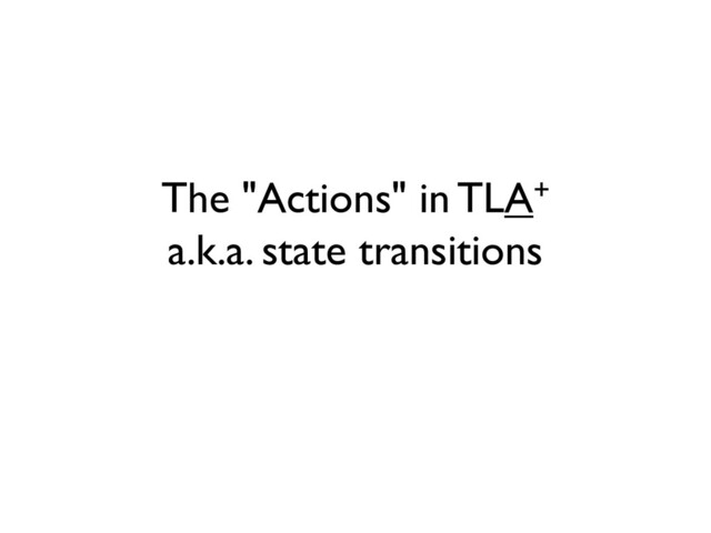The "Actions" in TLA+
a.k.a. state transitions
