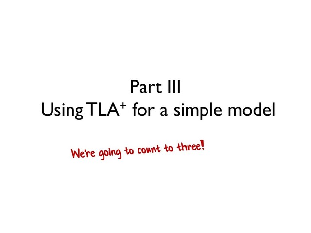 Part III
Using TLA+ for a simple model
