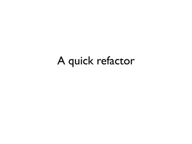 A quick refactor
