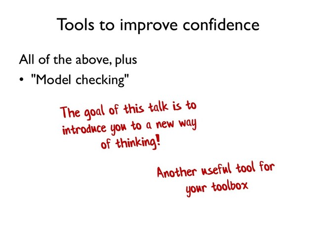 Tools to improve confidence
All of the above, plus
• "Model checking"
