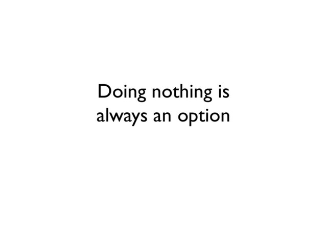 Doing nothing is
always an option
