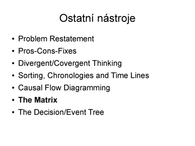 Ostatní nástroje
●
Problem Restatement
●
Pros-Cons-Fixes
●
Divergent/Covergent Thinking
●
Sorting, Chronologies and Time Lines
●
Causal Flow Diagramming
●
The Matrix
●
The Decision/Event Tree
