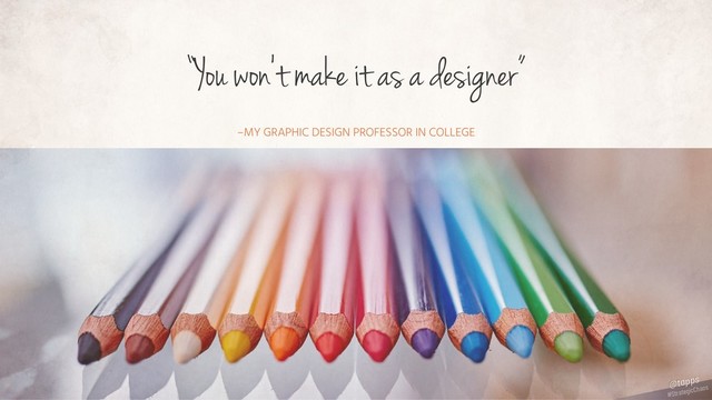 –MY GRAPHIC DESIGN PROFESSOR IN COLLEGE
“You won't make it as a designer”
#StrategicChaos
@tapps

