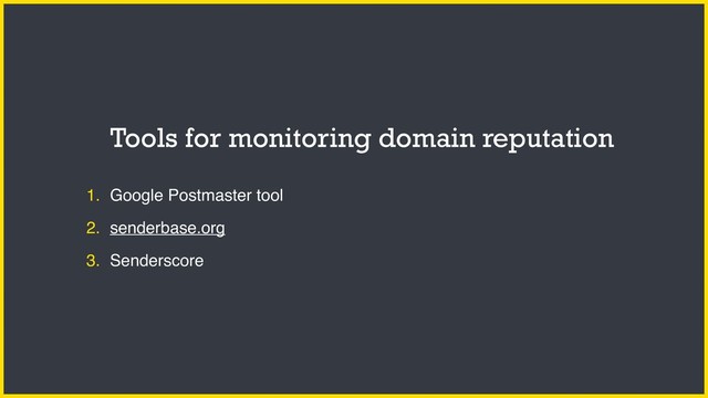 1. Google Postmaster tool
2. senderbase.org
3. Senderscore
Tools for monitoring domain reputation
