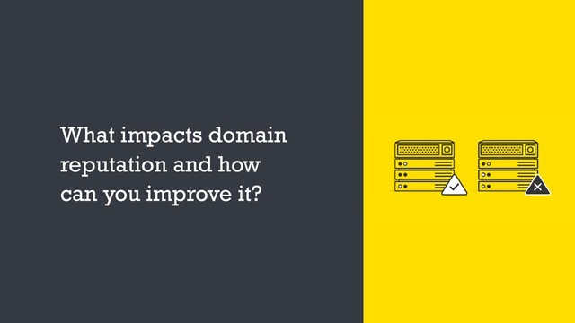 What impacts domain
reputation and how
can you improve it?
