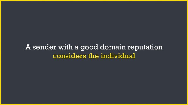 A sender with a good domain reputation
considers the individual
