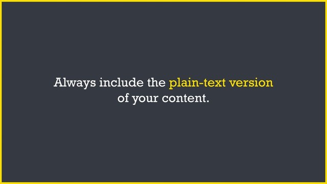 Always include the plain-text version
of your content.
