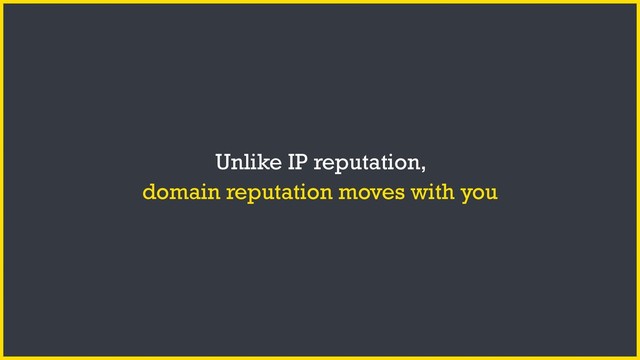 Unlike IP reputation,
domain reputation moves with you
