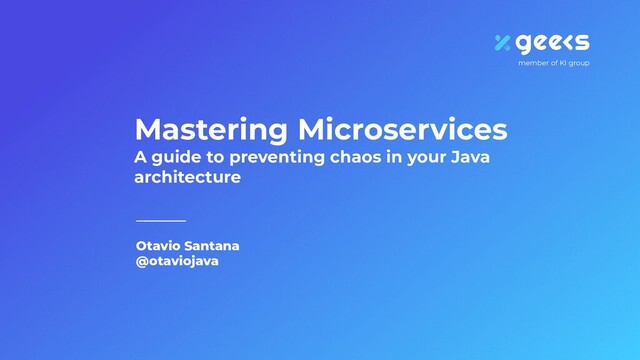 Otavio Santana
@otaviojava
Mastering Microservices
A guide to preventing chaos in your Java
architecture
member of KI group

