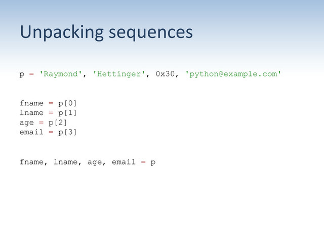 Unpacking	  sequences	  
p = 'Raymond', 'Hettinger', 0x30, 'python@example.com'
fname = p[0]
lname = p[1]
age = p[2]
email = p[3]
fname, lname, age, email = p
