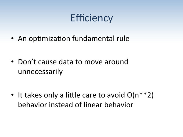 Eﬃciency	  
•  An	  op:miza:on	  fundamental	  rule	  
•  Don’t	  cause	  data	  to	  move	  around	  
unnecessarily	  
•  It	  takes	  only	  a	  liRle	  care	  to	  avoid	  O(n**2)	  
behavior	  instead	  of	  linear	  behavior	  
