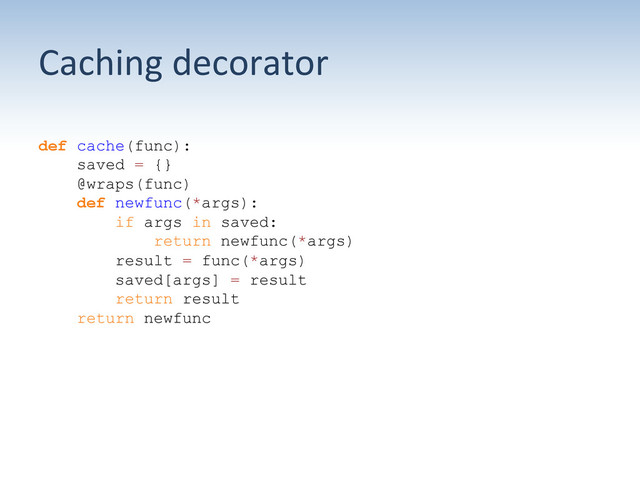 Caching	  decorator	  
def cache(func):
saved = {}
@wraps(func)
def newfunc(*args):
if args in saved:
return newfunc(*args)
result = func(*args)
saved[args] = result
return result
return newfunc
