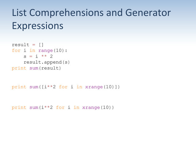 List	  Comprehensions	  and	  Generator	  
Expressions	  
result = []
for i in range(10):
s = i ** 2
result.append(s)
print sum(result)
print sum([i**2 for i in xrange(10)])
print sum(i**2 for i in xrange(10))

