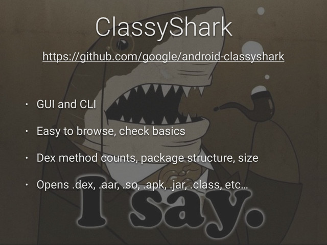 ClassyShark
https://github.com/google/android-classyshark
• GUI and CLI
• Easy to browse, check basics
• Dex method counts, package structure, size
• Opens .dex, .aar, .so, .apk, .jar, .class, etc…
