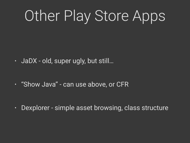 Other Play Store Apps
• JaDX - old, super ugly, but still…
• “Show Java” - can use above, or CFR
• Dexplorer - simple asset browsing, class structure
