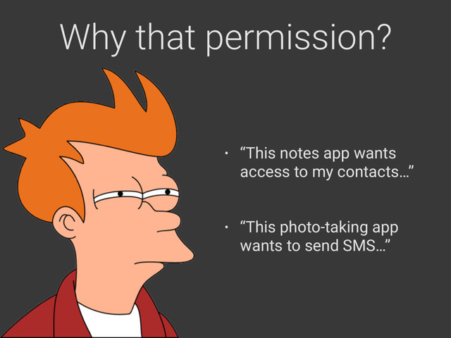 Why that permission?
• “This notes app wants
access to my contacts…” 
• “This photo-taking app
wants to send SMS…”
