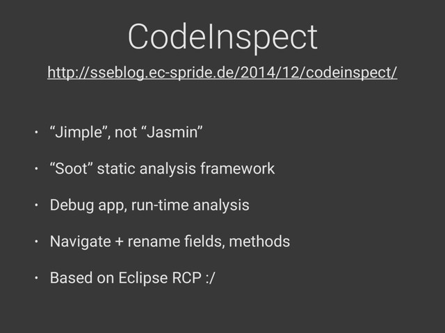 CodeInspect
• “Jimple”, not “Jasmin”
• “Soot” static analysis framework
• Debug app, run-time analysis
• Navigate + rename ﬁelds, methods
• Based on Eclipse RCP :/
http://sseblog.ec-spride.de/2014/12/codeinspect/
