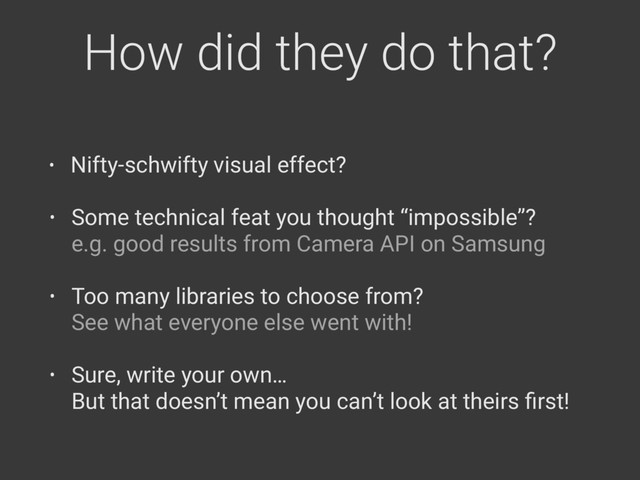How did they do that?
• Some technical feat you thought “impossible”? 
e.g. good results from Camera API on Samsung
• Too many libraries to choose from? 
See what everyone else went with!
• Sure, write your own… 
But that doesn’t mean you can’t look at theirs ﬁrst!
• Nifty- visual effect?
schwifty
