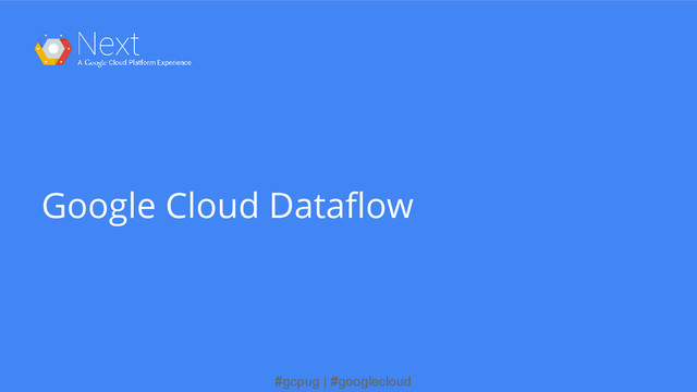 #gcpug | #googlecloud
Google Cloud Dataflow
