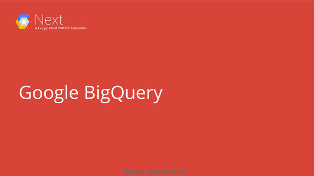 #gcpug | #googlecloud
Google BigQuery
