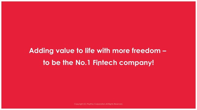 Adding value to life with more freedom –
.
Copyright (C) PayPay Corporation.All Rights Reserved.
to be the No.1 Fintech company!

