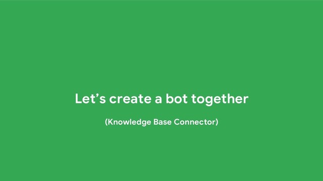 Let’s create a bot together
(Knowledge Base Connector)
