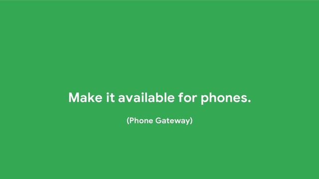 Make it available for phones.
(Phone Gateway)
