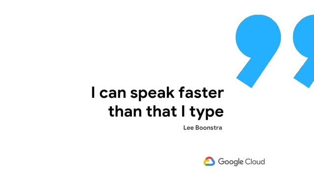 I can speak faster
than that I type
Lee Boonstra
