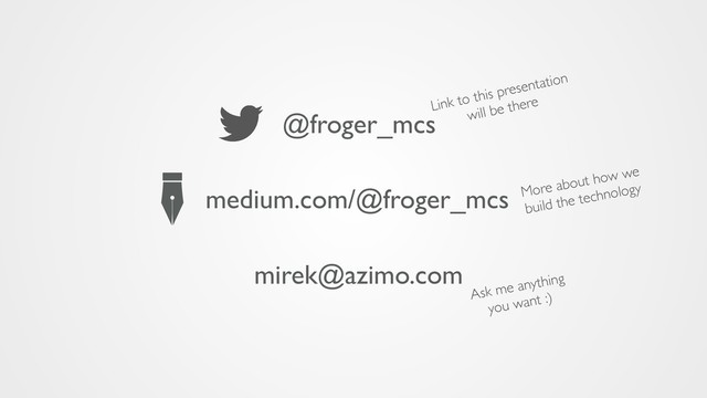 @froger_mcs
mirek@azimo.com
medium.com/@froger_mcs
Link to this presentation
will be there
More about how we
build the technology
Ask me anything
you want :)
