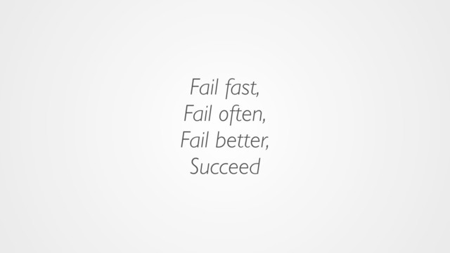 Fail fast,
Fail often,
Fail better,
Succeed
