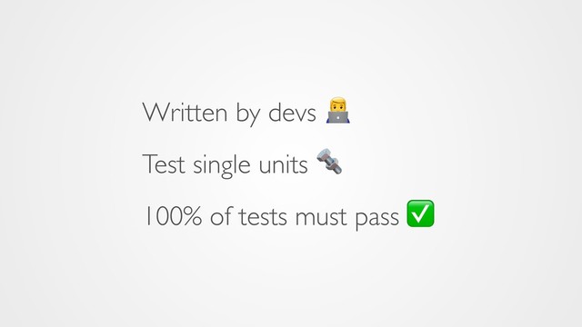 Written by devs -
Test single units 
100% of tests must pass ✅
