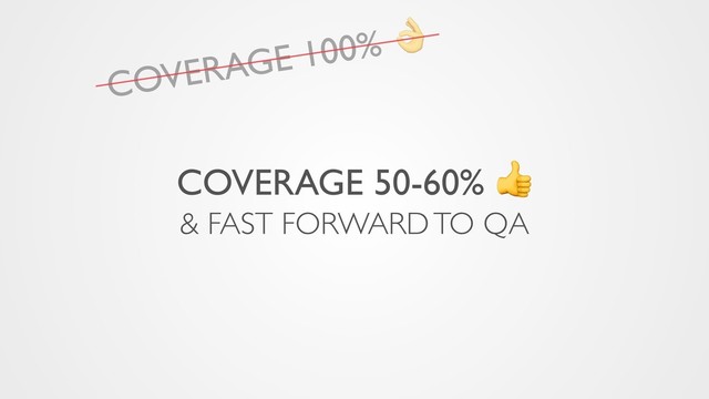 COVERAGE 50-60% 
& FAST FORWARD TO QA
COVERAGE 100% 
