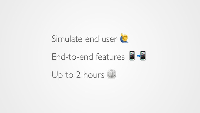 Simulate end user 5
End-to-end features 
Up to 2 hours ⏲
