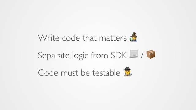 Write code that matters 8
Separate logic from SDK  / 
Code must be testable 
