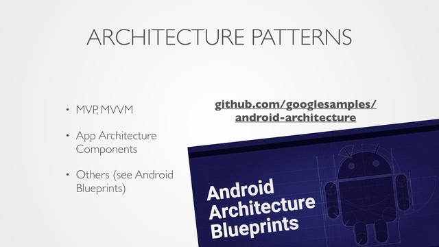 ARCHITECTURE PATTERNS
• MVP, MVVM
• App Architecture
Components
• Others (see Android
Blueprints)
github.com/googlesamples/ 
android-architecture
