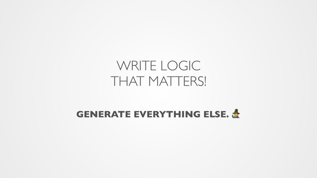 WRITE LOGIC
THAT MATTERS!
GENERATE EVERYTHING ELSE. 8
