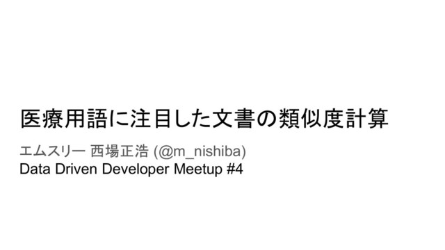 医療用語に注目した文書の類似度計算
エムスリー 西場正浩 (@m_nishiba)
Data Driven Developer Meetup #4
