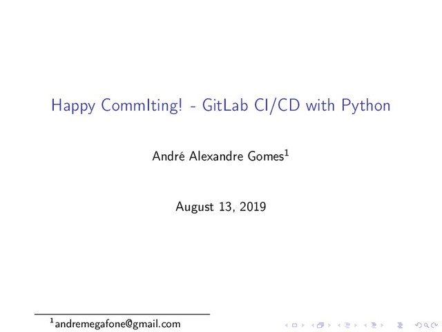 Happy CommIting! - GitLab CI/CD with Python
André Alexandre Gomes1
August 13, 2019
1andremegafone@gmail.com
