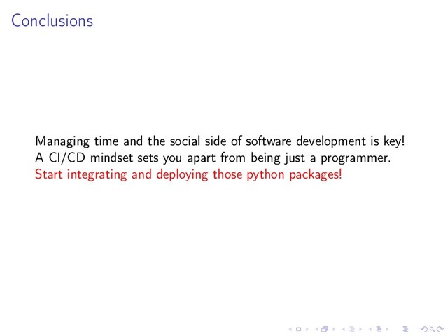 Conclusions
Managing time and the social side of software development is key!
A CI/CD mindset sets you apart from being just a programmer.
Start integrating and deploying those python packages!
