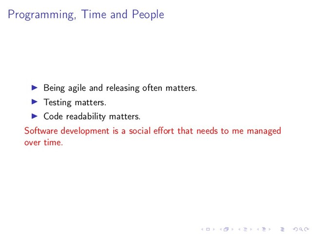 Programming, Time and People
Being agile and releasing often matters.
Testing matters.
Code readability matters.
Software development is a social eﬀort that needs to me managed
over time.
