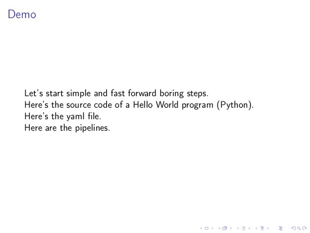 Demo
Let’s start simple and fast forward boring steps.
Here’s the source code of a Hello World program (Python).
Here’s the yaml ﬁle.
Here are the pipelines.
