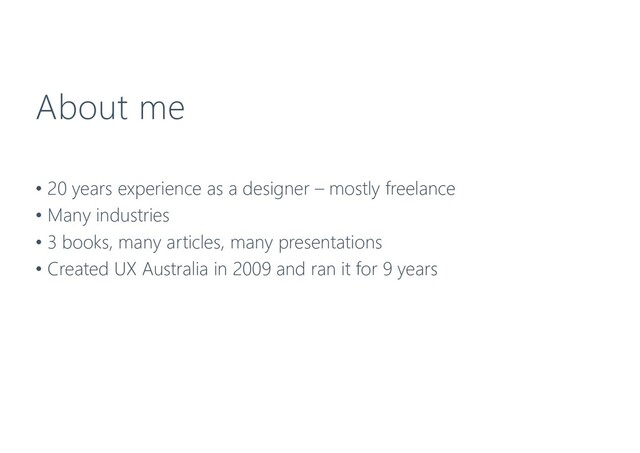 About me
• 20 years experience as a designer – mostly freelance
• Many industries
• 3 books, many articles, many presentations
• Created UX Australia in 2009 and ran it for 9 years
