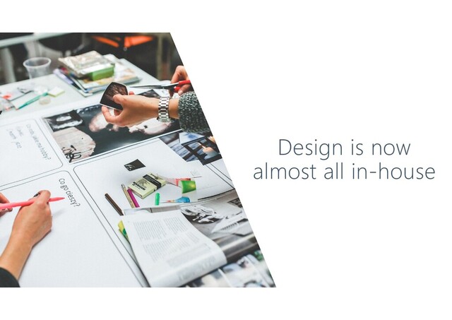 Design is now
almost all in-house
